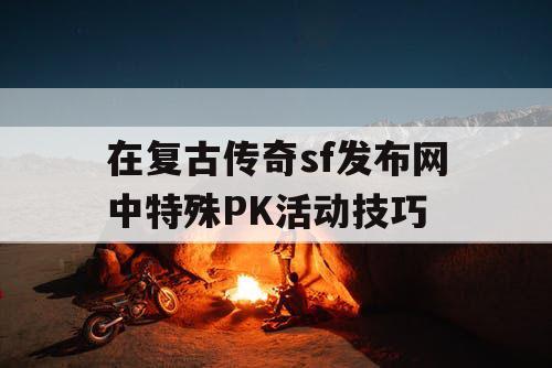 在复古传奇sf发布网中特殊PK活动技巧 在复古传奇sf发布网中特殊PK活动技巧