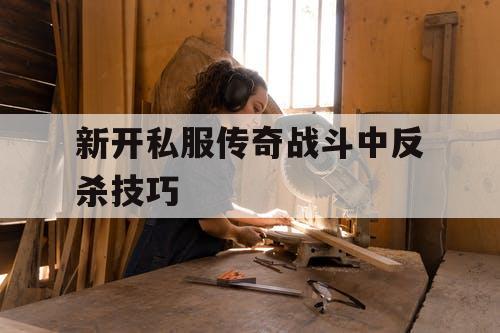 新开私服传奇战斗中反杀技巧