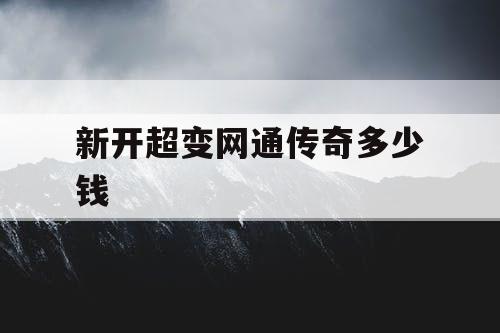 新开超变网通传奇多少钱 新开超变网通传奇多少钱