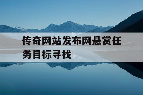 传奇网站发布网悬赏任务目标寻找 传奇网站发布网悬赏任务目标寻找