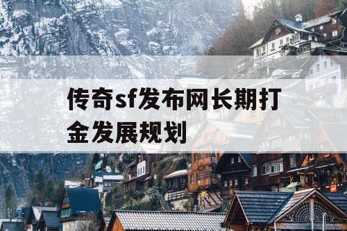 传奇sf发布网长期打金发展规划 传奇sf发布网长期打金发展规划