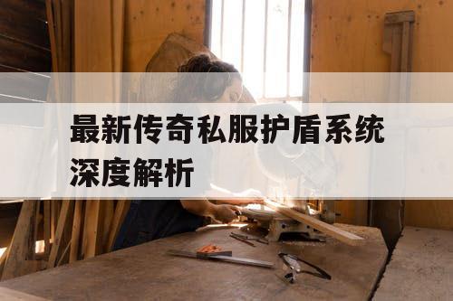 最新传奇私服护盾系统深度解析 最新传奇私服护盾系统深度解析