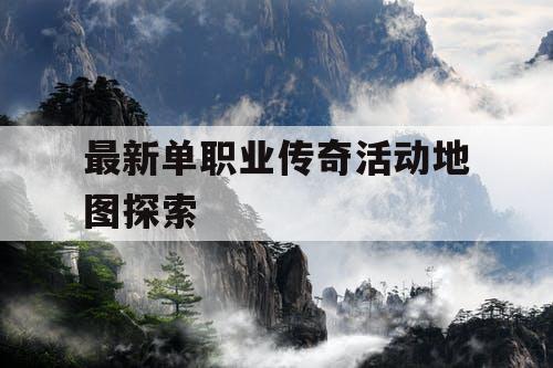 最新单职业传奇活动地图探索