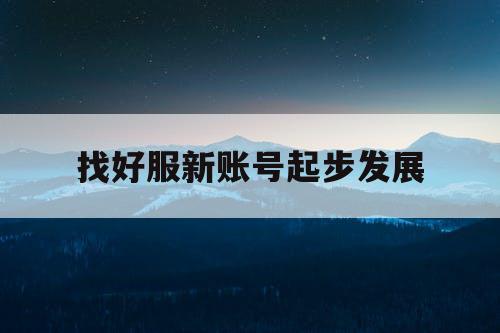 找好服新账号起步发展 找好服新账号起步发展