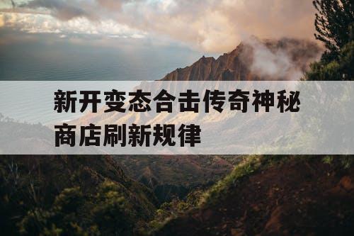 新开变态合击传奇神秘商店刷新规律