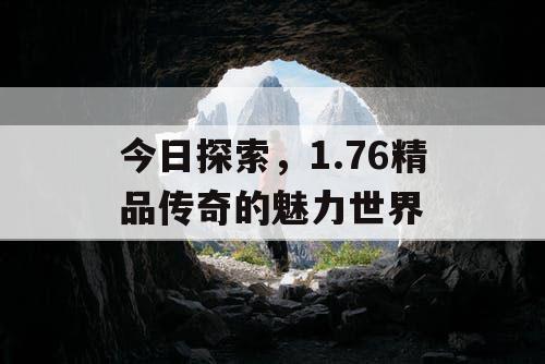 今日探索,1.76精品传奇的魅力世界 今日探索,1.76精品传奇的魅力世界
