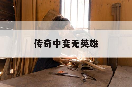 传奇中变无英雄 传奇中变无英雄