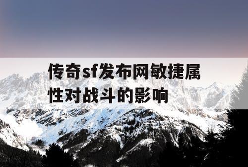 传奇sf发布网敏捷属性对战斗的影响 传奇sf发布网敏捷属性对战斗的影响