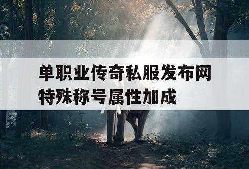 单职业传奇私服发布网特殊称号属性加成