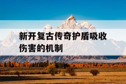 新开复古传奇护盾吸收伤害的机制 新开复古传奇护盾吸收伤害的机制