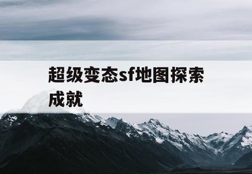 超级变态sf地图探索成就 超级变态sf地图探索成就