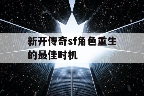 新开传奇sf角色重生的最佳时机 新开传奇sf角色重生的最佳时机