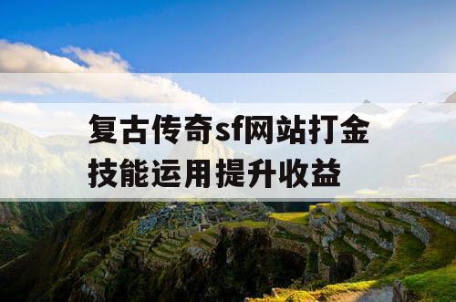 复古传奇sf网站打金技能运用提升收益 复古传奇sf网站打金技能运用提升收益