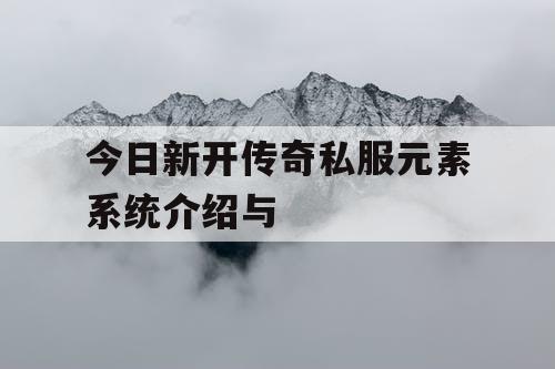 今日新开传奇私服元素系统介绍与 今日新开传奇私服元素系统介绍与