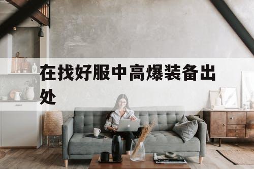 在找好服中高爆装备出处 在找好服中高爆装备出处