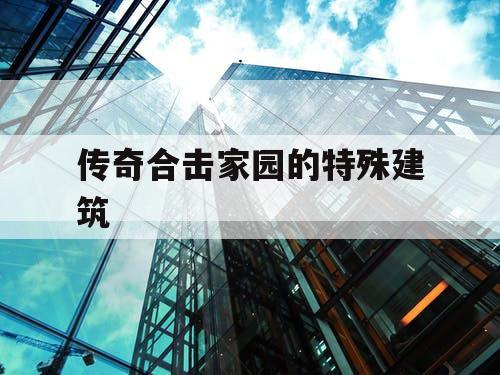 传奇合击家园的特殊建筑 传奇合击家园的特殊建筑