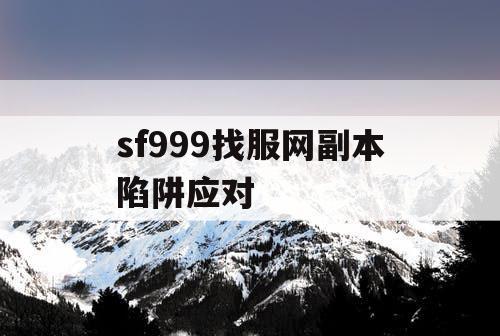 sf999找服网副本陷阱应对