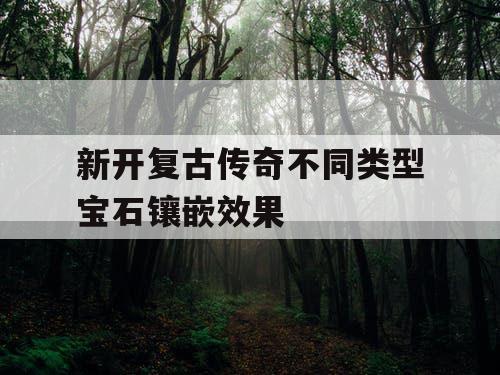 新开复古传奇不同类型宝石镶嵌效果 新开复古传奇不同类型宝石镶嵌效果
