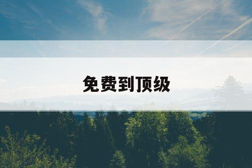 免费到顶级 免费到顶级