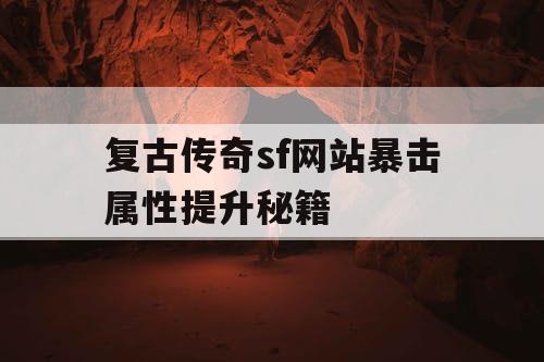 复古传奇sf网站暴击属性提升秘籍 复古传奇sf网站暴击属性提升秘籍