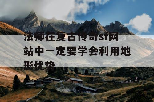 法师在复古传奇sf网站中一定要学会利用地形优势 法师在复古传奇sf网站中一定要学会利用地形优势