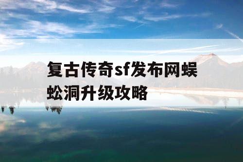 复古传奇sf发布网蜈蚣洞升级攻略 复古传奇sf发布网蜈蚣洞升级攻略