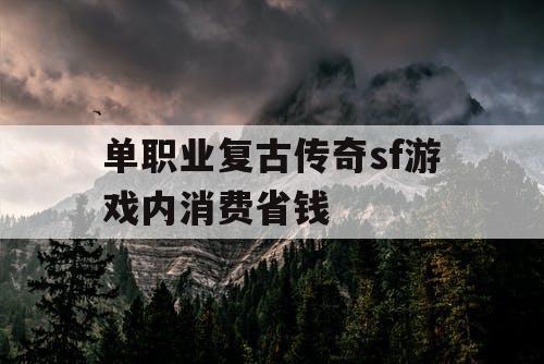 单职业复古传奇sf游戏内消费省钱 单职业复古传奇sf游戏内消费省钱