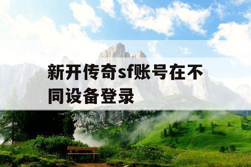 新开传奇sf账号在不同设备登录 新开传奇sf账号在不同设备登录