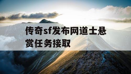 传奇sf发布网道士悬赏任务接取 传奇sf发布网道士悬赏任务接取