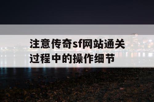 注意传奇sf网站通关过程中的操作细节 注意传奇sf网站通关过程中的操作细节