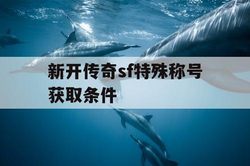 新开传奇sf特殊称号获取条件 新开传奇sf特殊称号获取条件