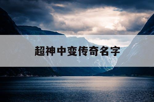 超神中变传奇名字 超神中变传奇名字