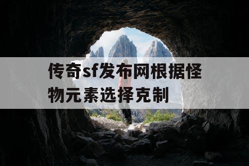 传奇sf发布网根据怪物元素选择克制 传奇sf发布网根据怪物元素选择克制