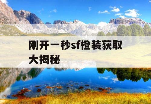 刚开一秒sf橙装获取大揭秘 刚开一秒sf橙装获取大揭秘