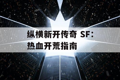 纵横新开传奇 SF:热血开荒指南 纵横新开传奇 SF:热血开荒指南