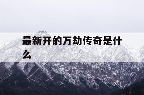 最新开的万劫传奇是什么