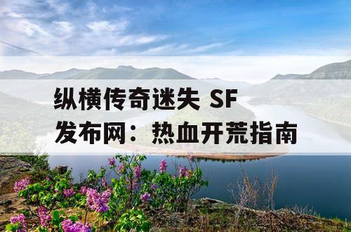 纵横传奇迷失 SF 发布网：热血开荒指南