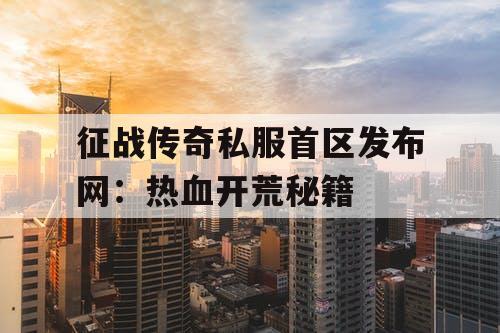 征战传奇私服首区发布网:热血开荒秘籍 征战传奇私服首区发布网:热血开荒秘籍