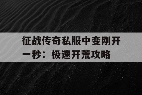 征战传奇私服中变刚开一秒:极速开荒攻略 征战传奇私服中变刚开一秒:极速开荒攻略