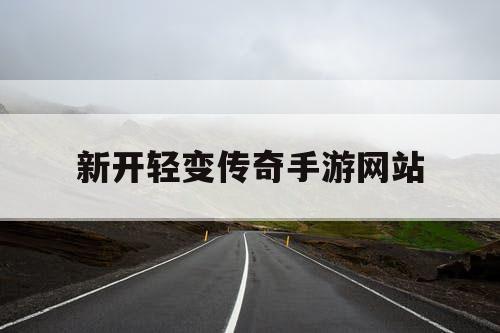 新开轻变传奇手游网站
