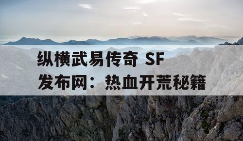 纵横武易传奇 SF 发布网:热血开荒秘籍 纵横武易传奇 SF 发布网:热血开荒秘籍