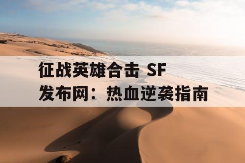 征战英雄合击 SF 发布网:热血逆袭指南 征战英雄合击 SF 发布网:热血逆袭指南