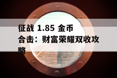 征战 1.85 金币合击:财富荣耀双收攻略 征战 1.85 金币合击:财富荣耀双收攻略