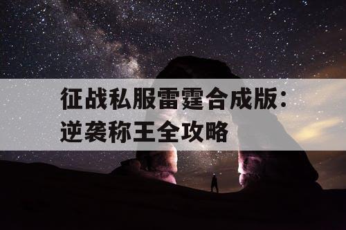 征战私服雷霆合成版:逆袭称王全攻略 征战私服雷霆合成版:逆袭称王全攻略