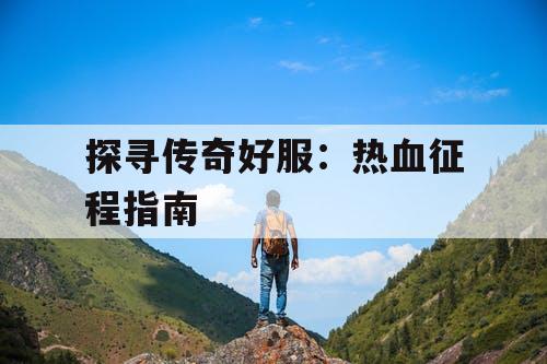 探寻传奇好服:热血征程指南 探寻传奇好服:热血征程指南