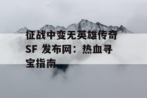 征战中变无英雄传奇 SF 发布网：热血寻宝指南