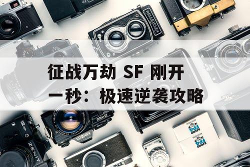 征战万劫 SF 刚开一秒:极速逆袭攻略 征战万劫 SF 刚开一秒:极速逆袭攻略