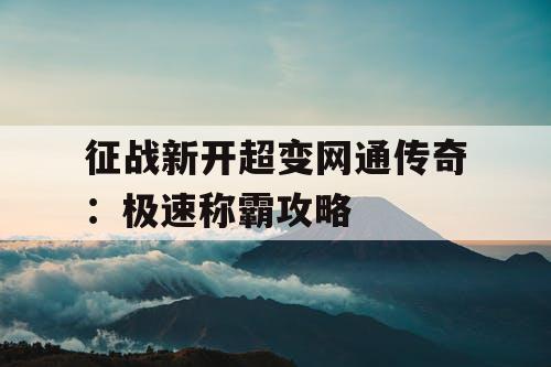 征战新开超变网通传奇:极速称霸攻略 征战新开超变网通传奇:极速称霸攻略