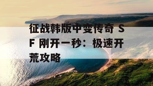 征战韩版中变传奇 SF 刚开一秒：极速开荒攻略