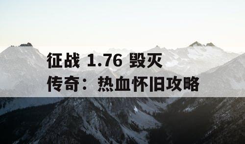 征战 1.76 毁灭传奇:热血怀旧攻略 征战 1.76 毁灭传奇:热血怀旧攻略